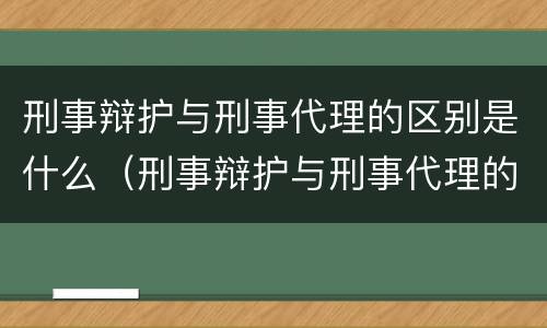 刑事辩护与刑事代理的区别是什么（刑事辩护与刑事代理的区别是什么?）