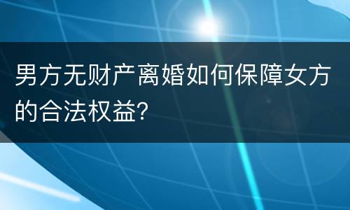 男方无财产离婚如何保障女方的合法权益？