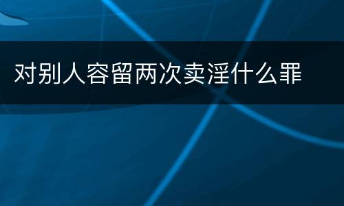 对别人容留两次卖淫什么罪
