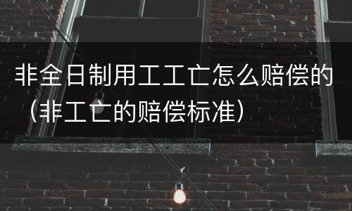 非全日制用工工亡怎么赔偿的（非工亡的赔偿标准）