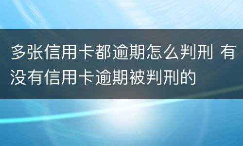 多张信用卡都逾期怎么判刑 有没有信用卡逾期被判刑的