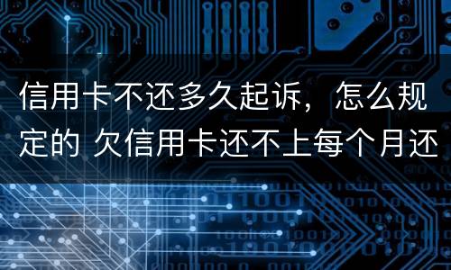 信用卡不还多久起诉，怎么规定的 欠信用卡还不上每个月还一点会不会被起诉