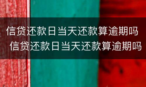 信贷还款日当天还款算逾期吗 信贷还款日当天还款算逾期吗怎么办
