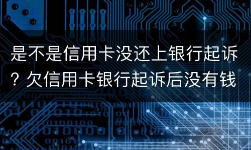 是不是信用卡没还上银行起诉? 欠信用卡银行起诉后没有钱还会怎么样