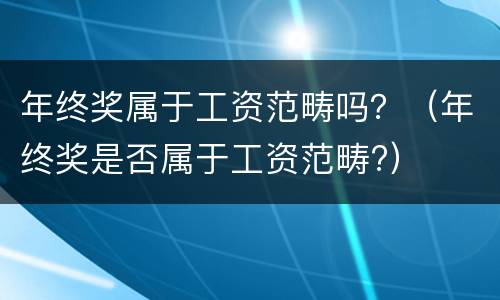 年终奖属于工资范畴吗？（年终奖是否属于工资范畴?）