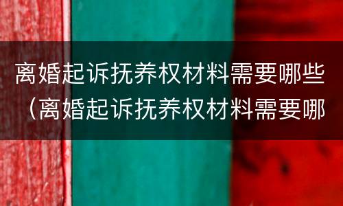 离婚起诉抚养权材料需要哪些（离婚起诉抚养权材料需要哪些证据）