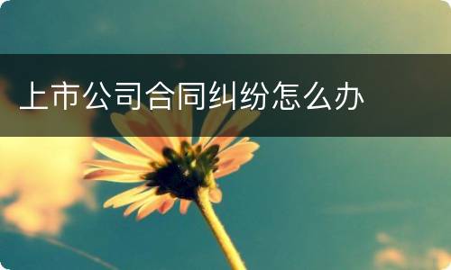 上市公司合同纠纷怎么办