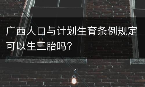 广西人口与计划生育条例规定可以生三胎吗?