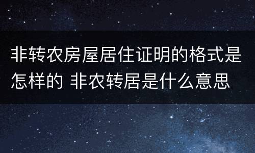 非转农房屋居住证明的格式是怎样的 非农转居是什么意思