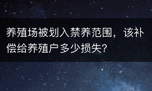 养殖场被划入禁养范围，该补偿给养殖户多少损失？