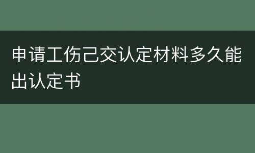 申请工伤己交认定材料多久能出认定书