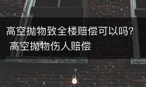 高空抛物致全楼赔偿可以吗？ 高空抛物伤人赔偿