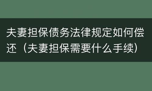 夫妻担保债务法律规定如何偿还（夫妻担保需要什么手续）