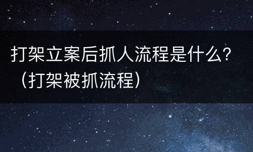 打架立案后抓人流程是什么？（打架被抓流程）