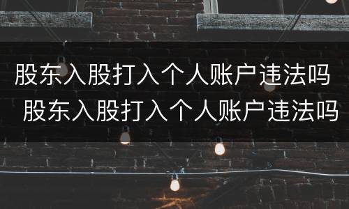 股东入股打入个人账户违法吗 股东入股打入个人账户违法吗怎么处理