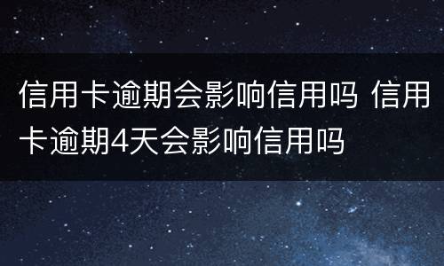 信用卡逾期会影响信用吗 信用卡逾期4天会影响信用吗
