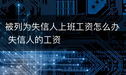 被列为失信人上班工资怎么办 失信人的工资