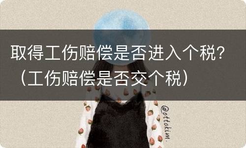 取得工伤赔偿是否进入个税？（工伤赔偿是否交个税）
