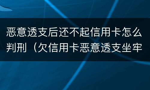 恶意透支后还不起信用卡怎么判刑（欠信用卡恶意透支坐牢吗）