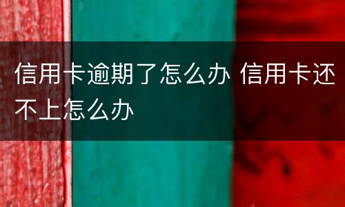 信用卡逾期了怎么办 信用卡还不上怎么办