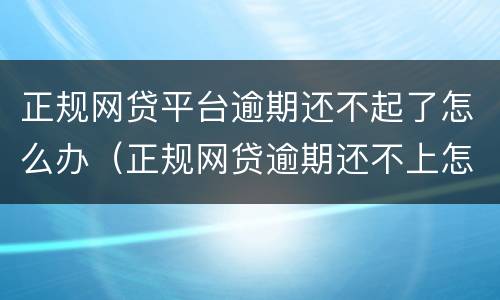 正规网贷平台逾期还不起了怎么办（正规网贷逾期还不上怎么办）