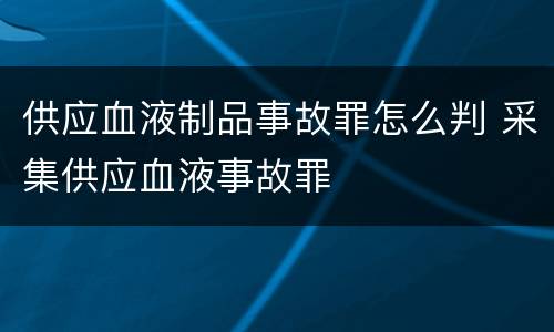 供应血液制品事故罪怎么判 采集供应血液事故罪