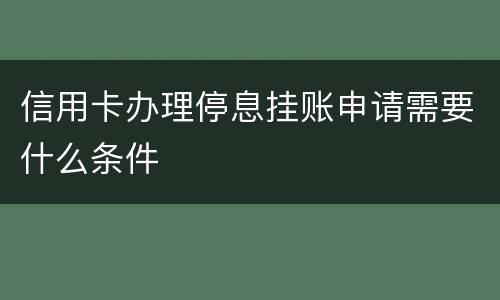 信用卡办理停息挂账申请需要什么条件