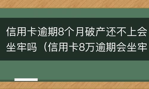 信用卡逾期8个月破产还不上会坐牢吗（信用卡8万逾期会坐牢多久）