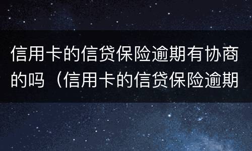 信用卡的信贷保险逾期有协商的吗（信用卡的信贷保险逾期有协商的吗怎么办）