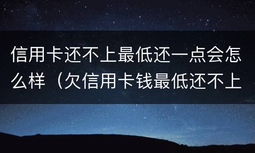 信用卡还不上最低还一点会怎么样（欠信用卡钱最低还不上,还一点可以吗）
