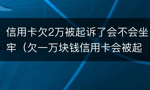 信用卡欠2万被起诉了会不会坐牢（欠一万块钱信用卡会被起诉坐牢吗?）
