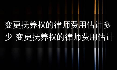 变更抚养权的律师费用估计多少 变更抚养权的律师费用估计多少钱