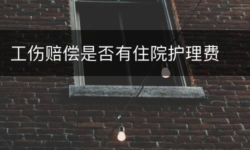 工伤赔偿是否有住院护理费
