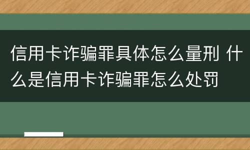 信用卡诈骗罪具体怎么量刑 什么是信用卡诈骗罪怎么处罚