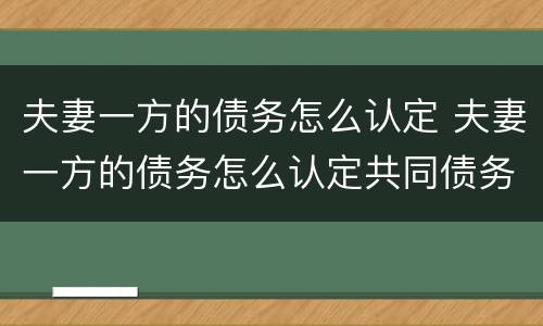夫妻一方的债务怎么认定 夫妻一方的债务怎么认定共同债务