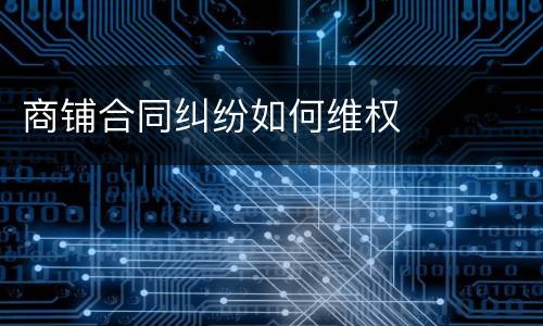 商铺合同纠纷如何维权