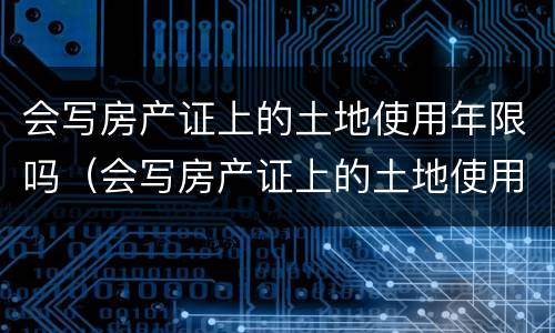 会写房产证上的土地使用年限吗（会写房产证上的土地使用年限吗）