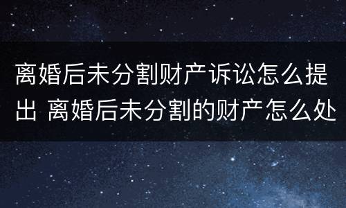 离婚后未分割财产诉讼怎么提出 离婚后未分割的财产怎么处理