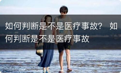 如何判断是不是医疗事故？ 如何判断是不是医疗事故