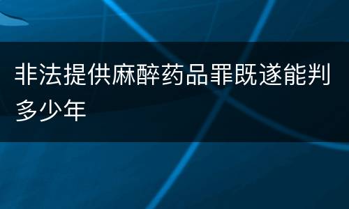 非法提供麻醉药品罪既遂能判多少年