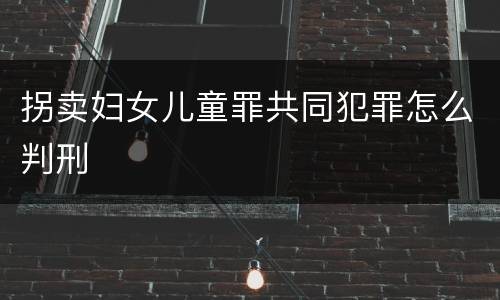 拐卖妇女儿童罪共同犯罪怎么判刑
