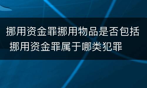 挪用资金罪挪用物品是否包括 挪用资金罪属于哪类犯罪