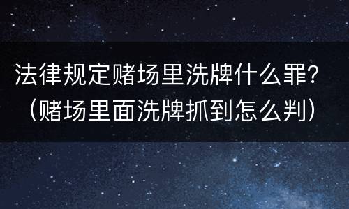 法律规定赌场里洗牌什么罪？（赌场里面洗牌抓到怎么判）