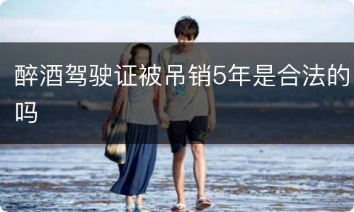 醉酒驾驶证被吊销5年是合法的吗