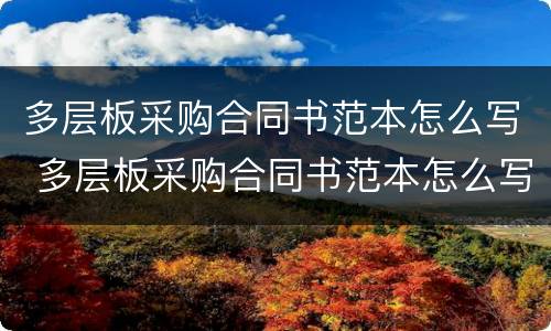 多层板采购合同书范本怎么写 多层板采购合同书范本怎么写图片