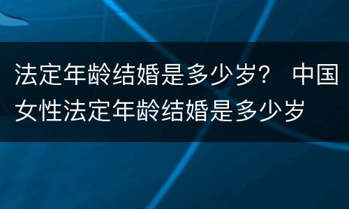 法定年龄结婚是多少岁？ 中国女性法定年龄结婚是多少岁