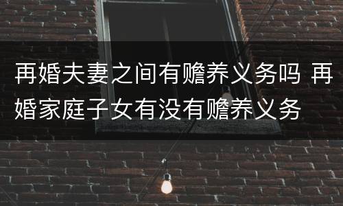 再婚夫妻之间有赡养义务吗 再婚家庭子女有没有赡养义务