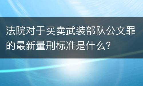法院对于买卖武装部队公文罪的最新量刑标准是什么？
