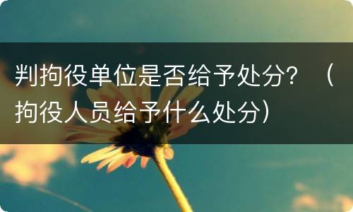 判拘役单位是否给予处分？（拘役人员给予什么处分）
