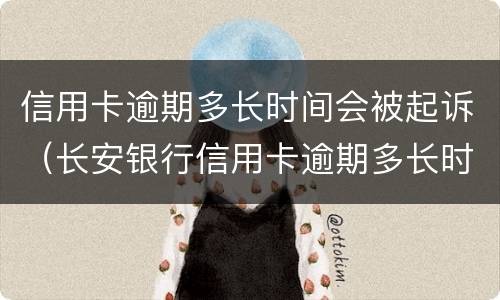 信用卡逾期多长时间会被起诉（长安银行信用卡逾期多长时间会被起诉）